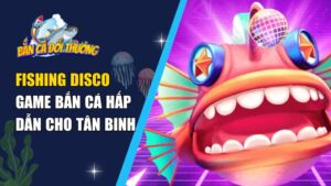 Fishing Disco – Game Bắn Cá Hấp Dẫn Cho Tân Binh