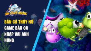 Bắn Cá Thủy Hử - Game Bắn Cá Nhập Vai Anh Hùng