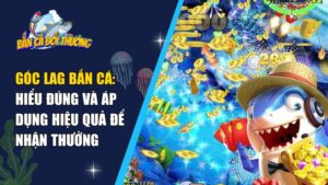góc lag bắn cá