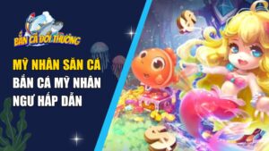 Mỹ Nhân Săn Cá – Bắn Cá Mỹ Nhân Ngư Hấp Dẫn