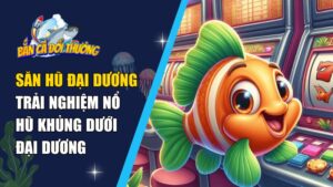 Săn Hũ Đại Dương – Trải Nghiệm Nổ Hũ Khủng Dưới Đại Dương