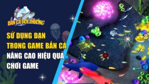 Sử Dụng Đạn Trong Game Bắn Cá – Nâng Cao Hiệu Quả Chơi Game