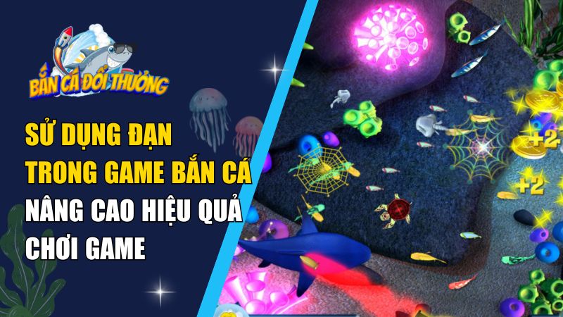 Sử Dụng Đạn Trong Game Bắn Cá – Nâng Cao Hiệu Quả Chơi Game