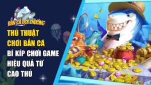 Thủ Thuật Chơi Bắn Cá – Bí Kíp Chơi Game Hiệu Quả Từ Cao Thủ